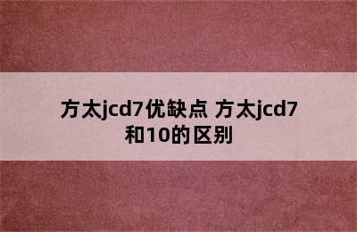 方太jcd7优缺点 方太jcd7和10的区别